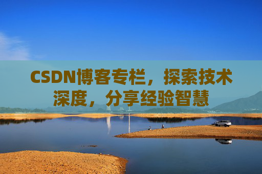 CSDN博客专栏，探索技术深度，分享经验智慧