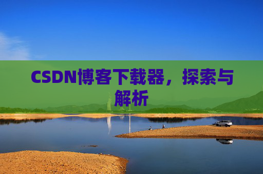 CSDN博客下载器,探索与解析